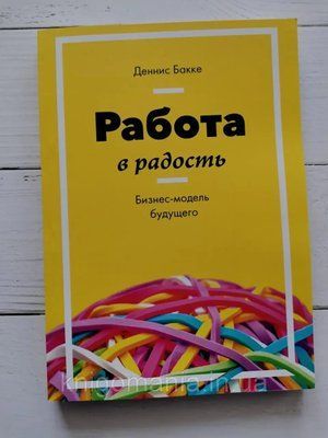 Книга "Работа в радость. Бизнес-модель будущего" Деннис Бакке 1717302286 фото