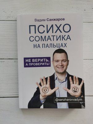 Книга "Психосоматика на пальцях. Не вірити, а перевірити"! Вадим Санжаров 1231417092 фото