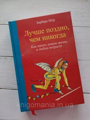 "Краще пізно, ніж ніколи. Як розпочати нове життя у будь-якому віці." Барбара Шер 1592295751 фото