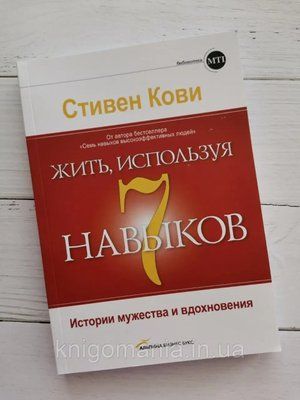 "Жити, використовуючи 7 навичок. Історії мужності та натхнення." Стівен Кові 1591003719 фото